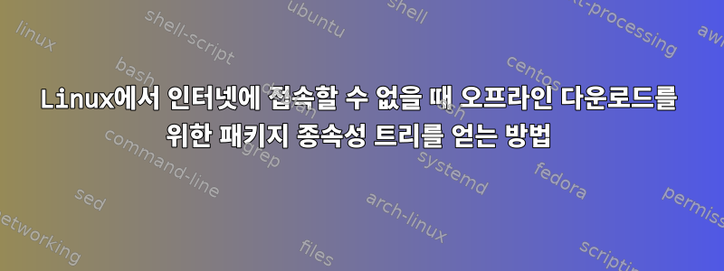 Linux에서 인터넷에 접속할 수 없을 때 오프라인 다운로드를 위한 패키지 종속성 트리를 얻는 방법