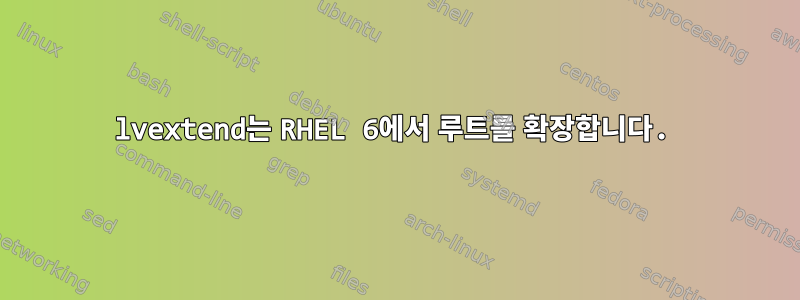 lvextend는 RHEL 6에서 루트를 확장합니다.