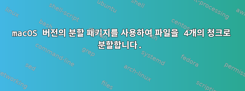 macOS 버전의 분할 패키지를 사용하여 파일을 4개의 청크로 분할합니다.