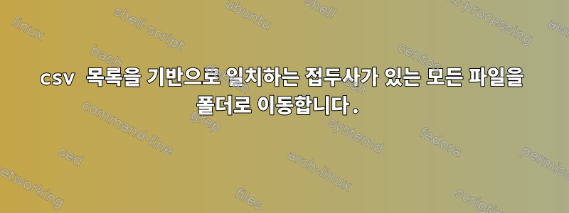 csv 목록을 기반으로 일치하는 접두사가 있는 모든 파일을 폴더로 이동합니다.