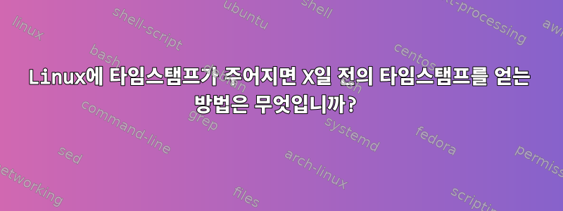 Linux에 타임스탬프가 주어지면 X일 전의 타임스탬프를 얻는 방법은 무엇입니까?