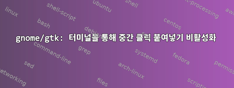 gnome/gtk: 터미널을 통해 중간 클릭 붙여넣기 비활성화