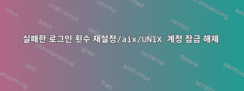 실패한 로그인 횟수 재설정/aix/UNIX 계정 잠금 해제