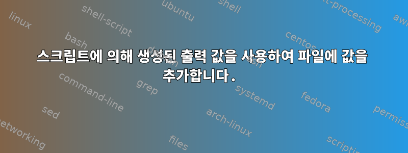 스크립트에 의해 생성된 출력 값을 사용하여 파일에 값을 추가합니다.