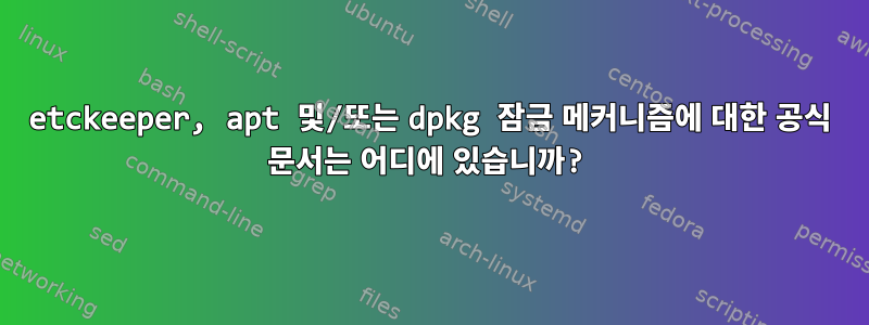 etckeeper, apt 및/또는 dpkg 잠금 메커니즘에 대한 공식 문서는 어디에 있습니까?