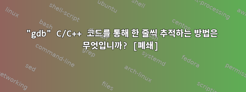 "gdb" C/C++ 코드를 통해 한 줄씩 추적하는 방법은 무엇입니까? [폐쇄]