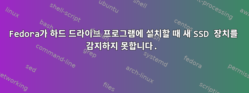 Fedora가 하드 드라이브 프로그램에 설치할 때 새 SSD 장치를 감지하지 못합니다.