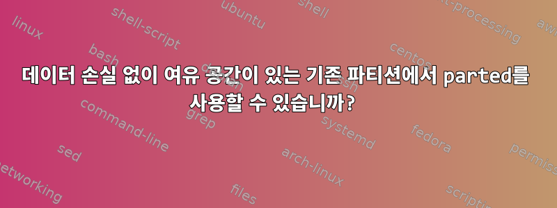 데이터 손실 없이 여유 공간이 있는 기존 파티션에서 parted를 사용할 수 있습니까?