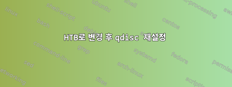 HTB로 변경 후 qdisc 재설정