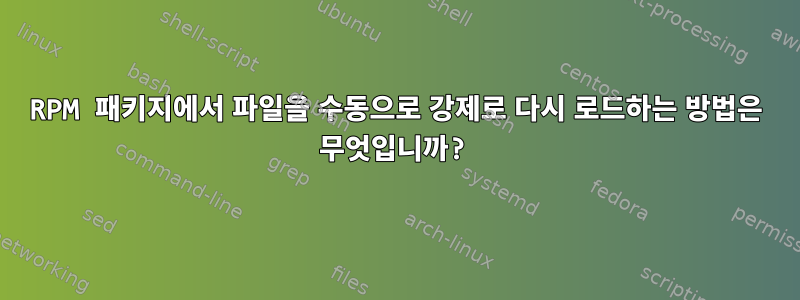 RPM 패키지에서 파일을 수동으로 강제로 다시 로드하는 방법은 무엇입니까?