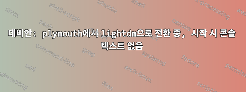 데비안: plymouth에서 lightdm으로 전환 중, 시작 시 콘솔 텍스트 없음