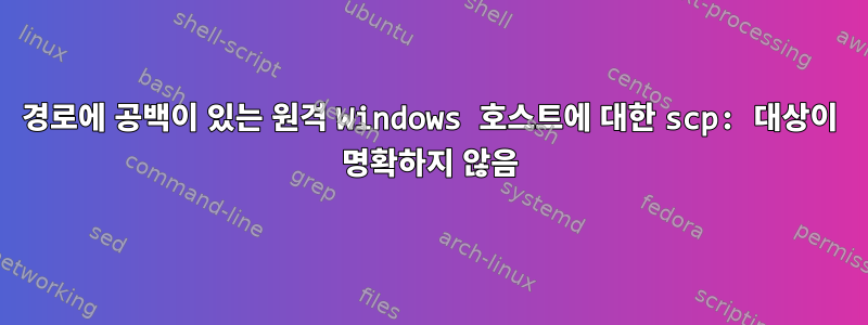 경로에 공백이 있는 원격 Windows 호스트에 대한 scp: 대상이 명확하지 않음