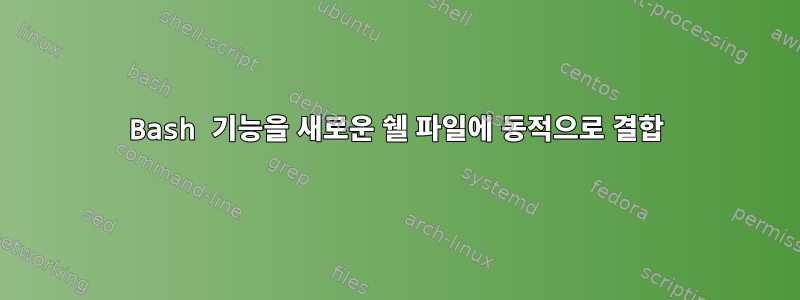 Bash 기능을 새로운 쉘 파일에 동적으로 결합