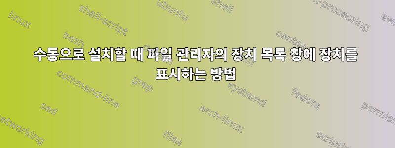 수동으로 설치할 때 파일 관리자의 장치 목록 창에 장치를 표시하는 방법