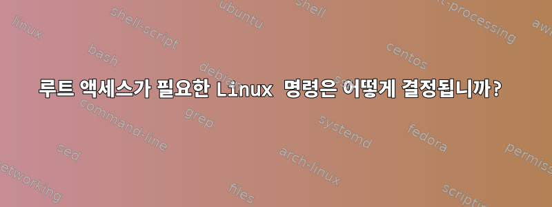 루트 액세스가 필요한 Linux 명령은 어떻게 결정됩니까?