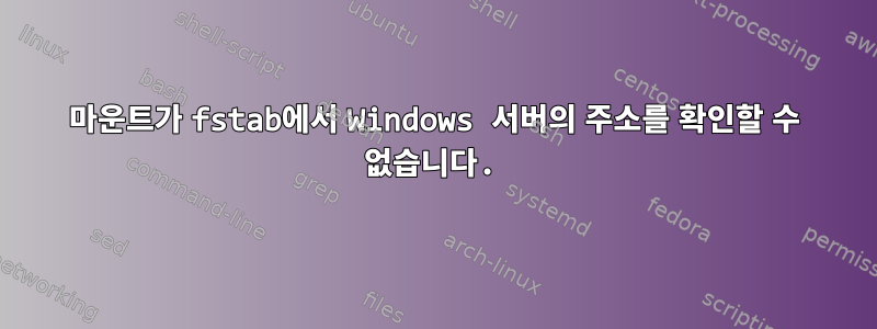 마운트가 fstab에서 Windows 서버의 주소를 확인할 수 없습니다.