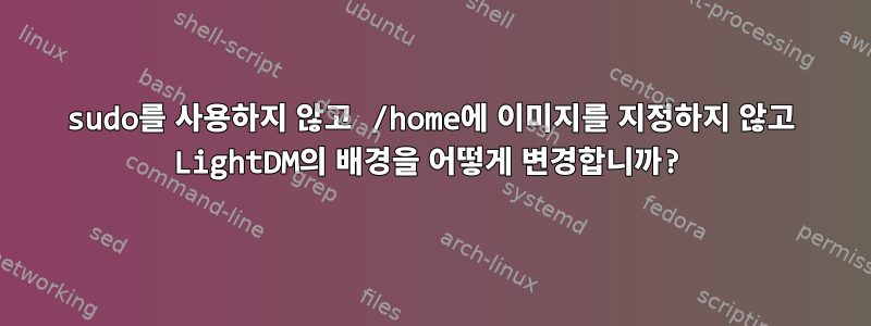 sudo를 사용하지 않고 /home에 이미지를 지정하지 않고 LightDM의 배경을 어떻게 변경합니까?