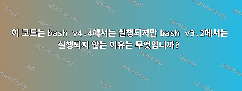 이 코드는 bash v4.4에서는 실행되지만 bash v3.2에서는 실행되지 않는 이유는 무엇입니까?