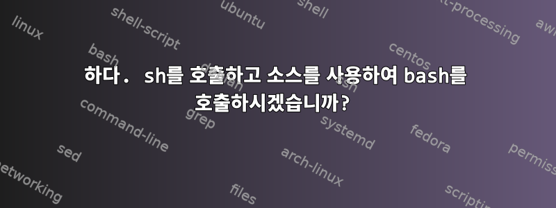 하다. sh를 호출하고 소스를 사용하여 bash를 호출하시겠습니까?