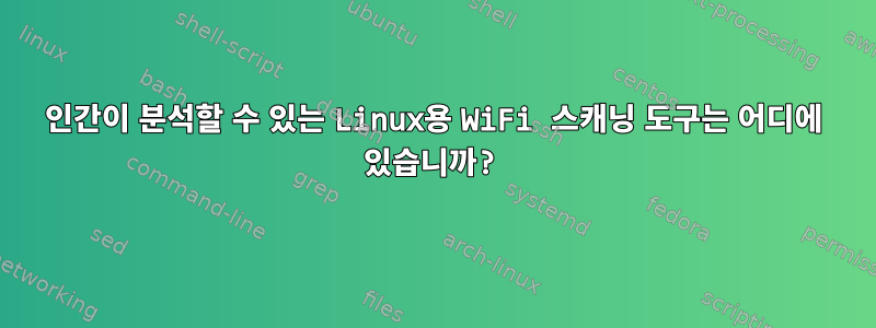 인간이 분석할 수 있는 Linux용 WiFi 스캐닝 도구는 어디에 있습니까?