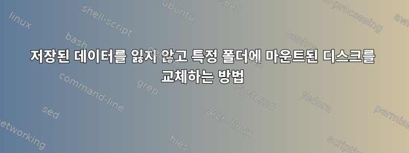 저장된 데이터를 잃지 않고 특정 폴더에 마운트된 디스크를 교체하는 방법