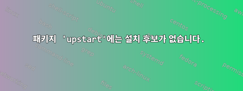 패키지 'upstart'에는 설치 후보가 없습니다.