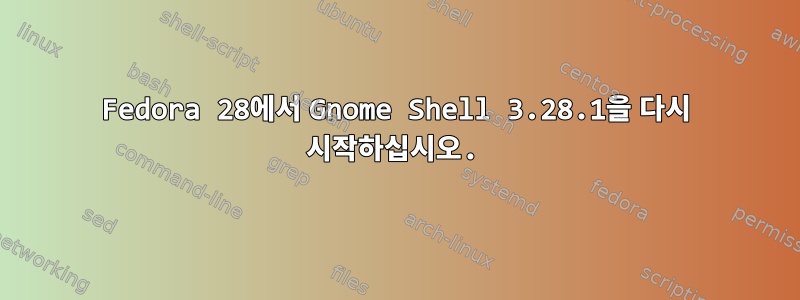 Fedora 28에서 Gnome Shell 3.28.1을 다시 시작하십시오.