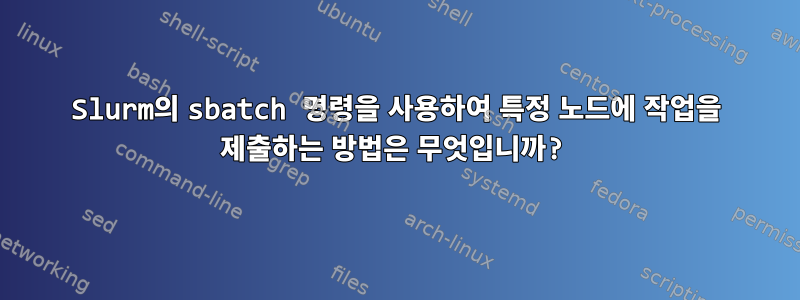 Slurm의 sbatch 명령을 사용하여 특정 노드에 작업을 제출하는 방법은 무엇입니까?