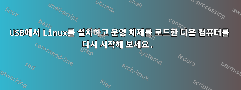 USB에서 Linux를 설치하고 운영 체제를 로드한 다음 컴퓨터를 다시 시작해 보세요.