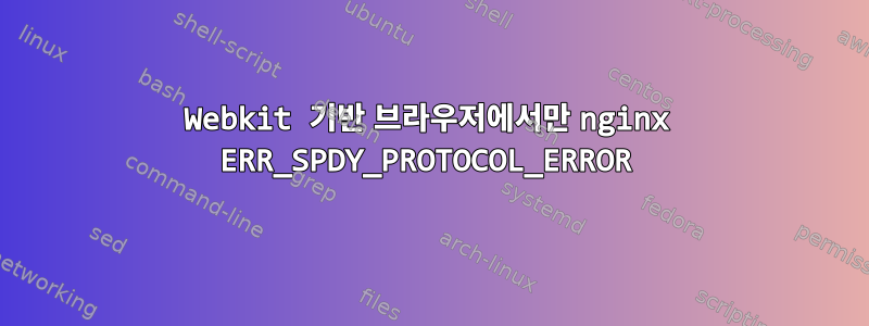 Webkit 기반 브라우저에서만 nginx ERR_SPDY_PROTOCOL_ERROR