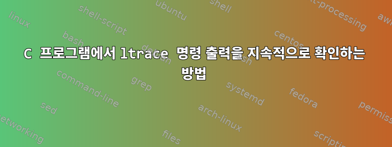 C 프로그램에서 ltrace 명령 출력을 지속적으로 확인하는 방법