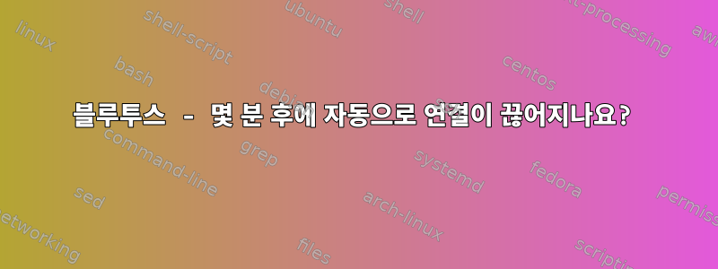 블루투스 - 몇 분 후에 자동으로 연결이 끊어지나요?