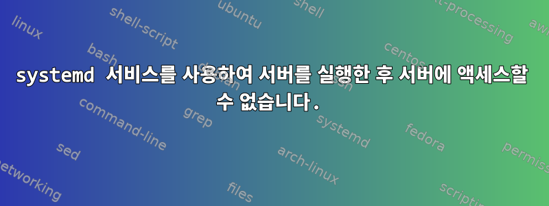 systemd 서비스를 사용하여 서버를 실행한 후 서버에 액세스할 수 없습니다.