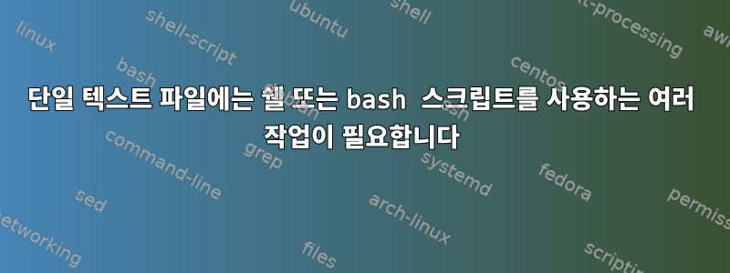 단일 텍스트 파일에는 쉘 또는 bash 스크립트를 사용하는 여러 작업이 필요합니다