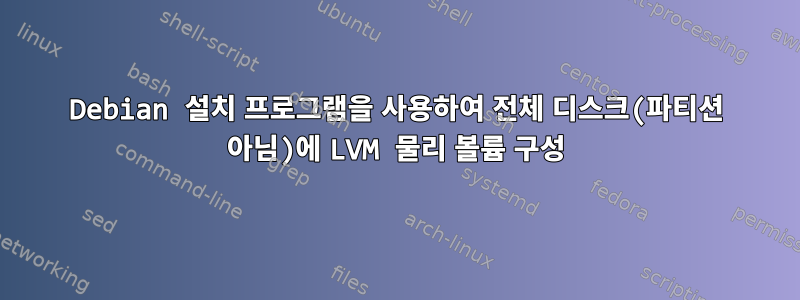 Debian 설치 프로그램을 사용하여 전체 디스크(파티션 아님)에 LVM 물리 볼륨 구성