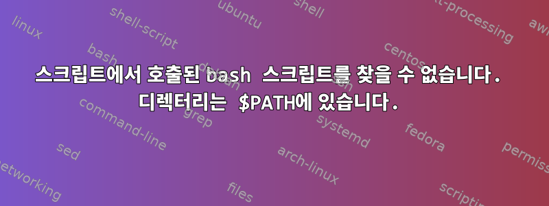 스크립트에서 호출된 bash 스크립트를 찾을 수 없습니다. 디렉터리는 $PATH에 있습니다.