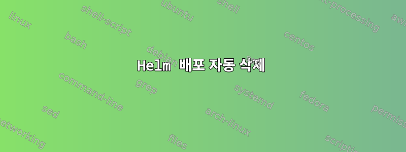 Helm 배포 자동 삭제