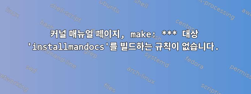 커널 매뉴얼 페이지, make: *** 대상 'installmandocs'를 빌드하는 규칙이 없습니다.