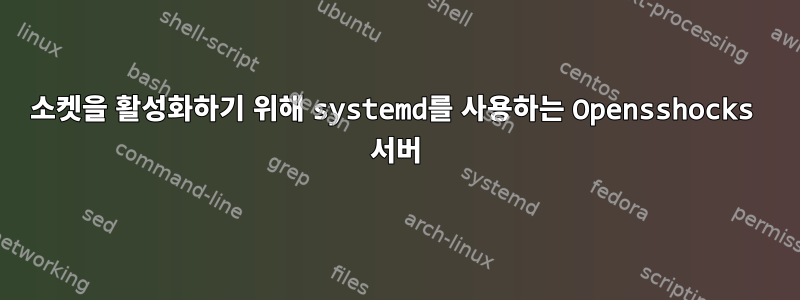 소켓을 활성화하기 위해 systemd를 사용하는 Opensshocks 서버