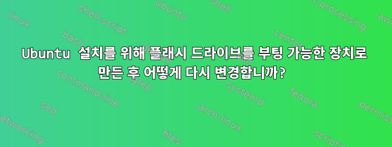 Ubuntu 설치를 위해 플래시 드라이브를 부팅 가능한 장치로 만든 후 어떻게 다시 변경합니까?