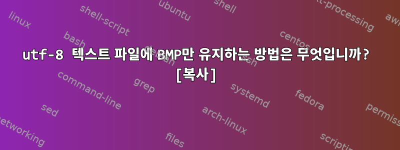 utf-8 텍스트 파일에 BMP만 유지하는 방법은 무엇입니까? [복사]