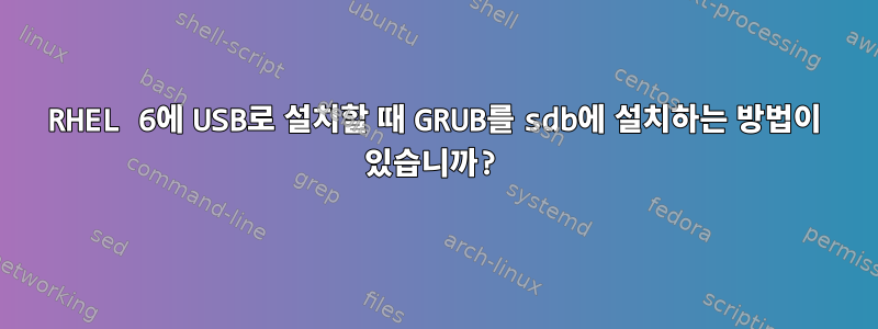 RHEL 6에 USB로 설치할 때 GRUB를 sdb에 설치하는 방법이 있습니까?