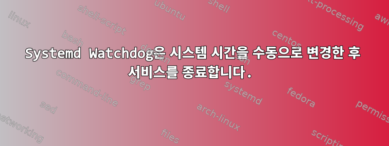 Systemd Watchdog은 시스템 시간을 수동으로 변경한 후 서비스를 종료합니다.