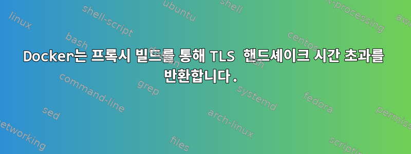 Docker는 프록시 빌드를 통해 TLS 핸드셰이크 시간 초과를 반환합니다.