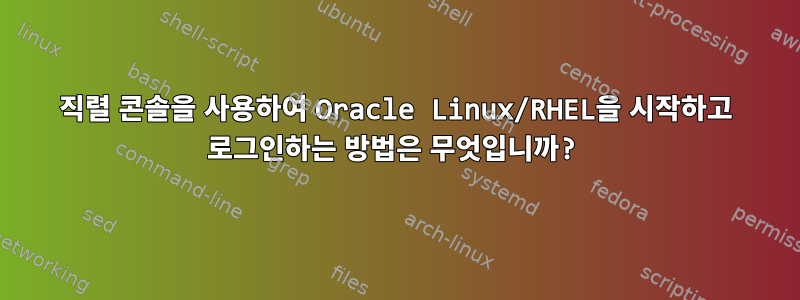 직렬 콘솔을 사용하여 Oracle Linux/RHEL을 시작하고 로그인하는 방법은 무엇입니까?