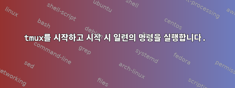 tmux를 시작하고 시작 시 일련의 명령을 실행합니다.