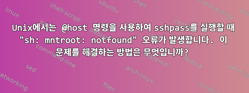 Unix에서는 @host 명령을 사용하여 sshpass를 실행할 때 "sh: mntroot: notfound" 오류가 발생합니다. 이 문제를 해결하는 방법은 무엇입니까?