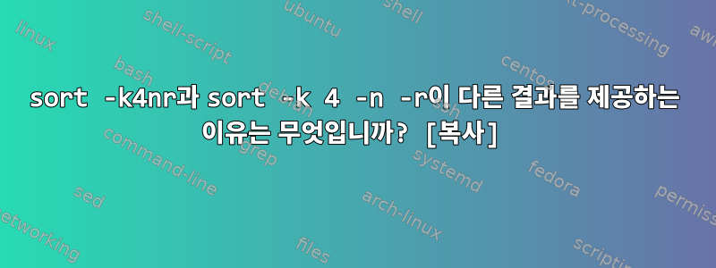 sort -k4nr과 sort -k 4 -n -r이 다른 결과를 제공하는 이유는 무엇입니까? [복사]