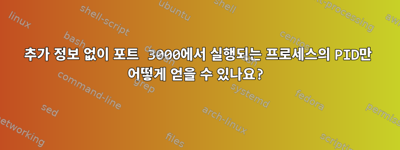 추가 정보 없이 포트 3000에서 실행되는 프로세스의 PID만 어떻게 얻을 수 있나요?