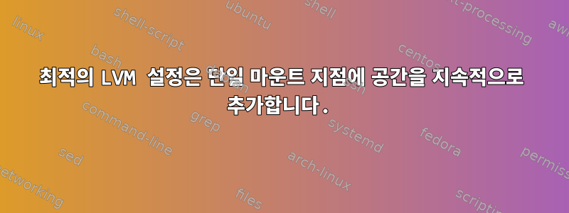 최적의 LVM 설정은 단일 마운트 지점에 공간을 지속적으로 추가합니다.